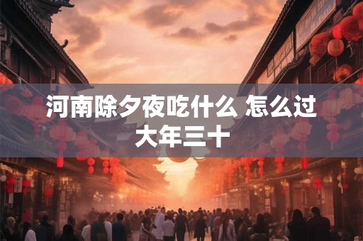 河南除夕夜吃什么 怎么过大年三十