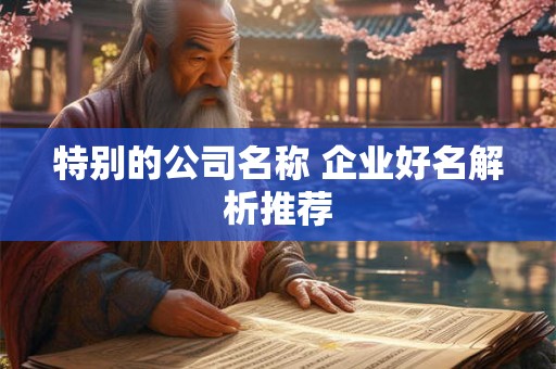 特别的公司名称 企业好名解析推荐