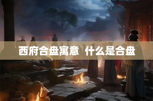 西府合盘寓意  什么是合盘