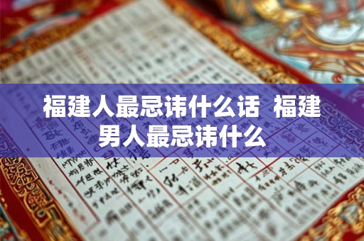 福建人最忌讳什么话  福建男人最忌讳什么