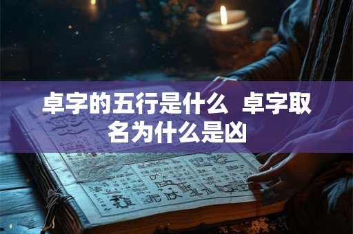 卓字的五行是什么  卓字取名为什么是凶