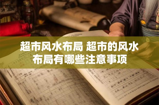 超市风水布局 超市的风水布局有哪些注意事项