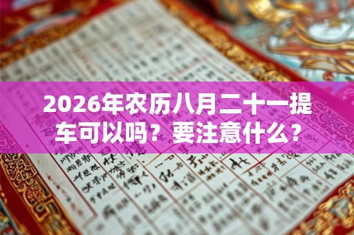 2026年农历八月二十一提车可以吗？要注意什么？