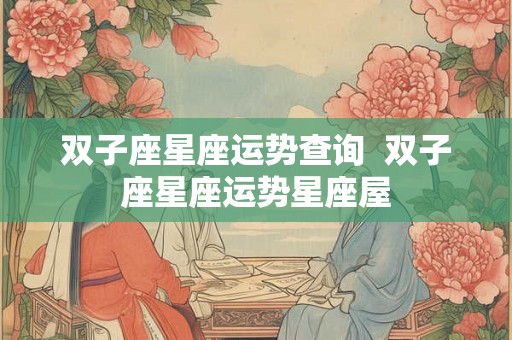 双子座星座运势查询  双子座星座运势星座屋