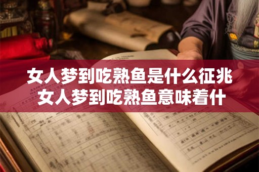 女人梦到吃熟鱼是什么征兆 女人梦到吃熟鱼意味着什么