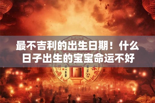 最不吉利的出生日期！什么日子出生的宝宝命运不好