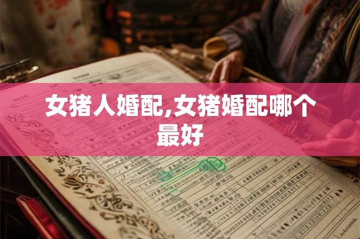 女猪人婚配,女猪婚配哪个最好
