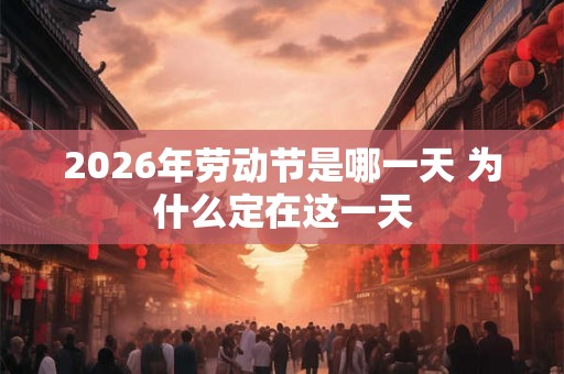 2026年劳动节是哪一天 为什么定在这一天