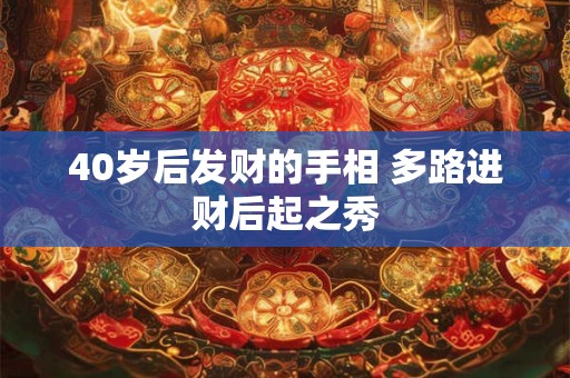 40岁后发财的手相 多路进财后起之秀