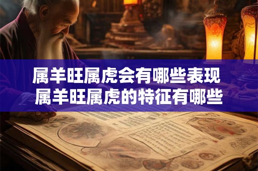属羊旺属虎会有哪些表现 属羊旺属虎的特征有哪些