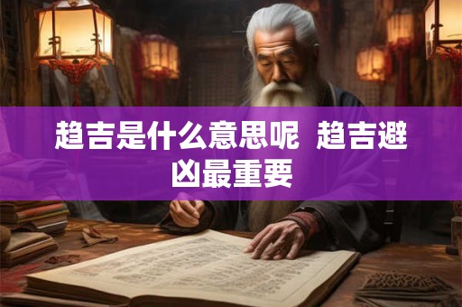 趋吉是什么意思呢 趋吉避凶最重要 趋吉是什么意思呢 趋吉避凶最重要