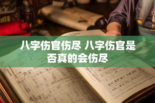 八字伤官伤尽 八字伤官是否真的会伤尽 八字伤官伤尽 八字伤官是否真的会伤尽