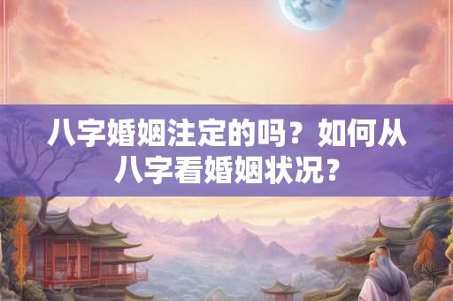 八字婚姻注定的吗？如何从八字看婚姻状况？