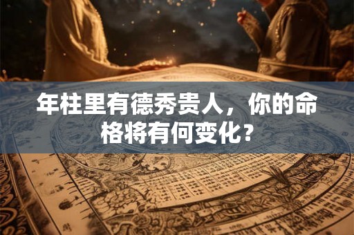 年柱里有德秀贵人，你的命格将有何变化？