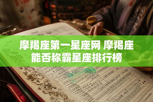 摩羯座第一星座网 摩羯座能否称霸星座排行榜