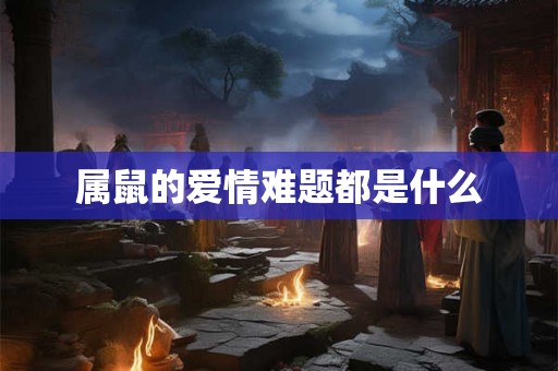 属鼠的爱情难题都是什么