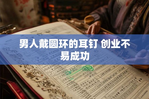 男人戴圆环的耳钉 创业不易成功