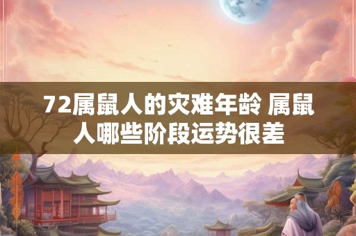 72属鼠人的灾难年龄 属鼠人哪些阶段运势很差 72属鼠人的灾难年龄 属鼠人哪些阶段运势很差