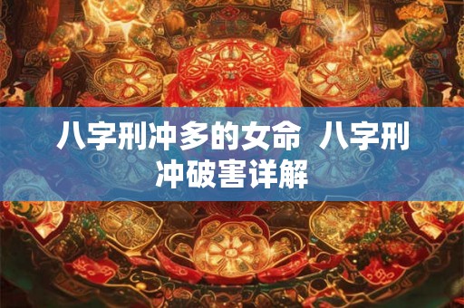 八字刑冲多的女命  八字刑冲破害详解