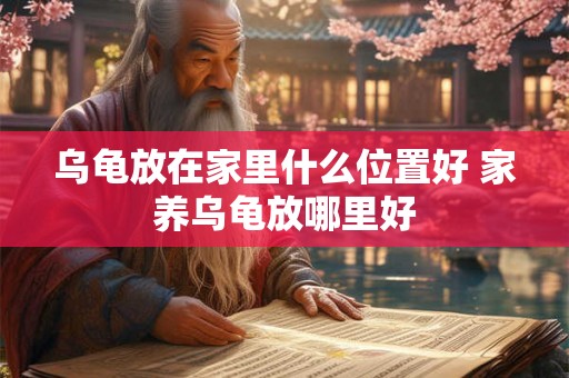 乌龟放在家里什么位置好 家养乌龟放哪里好