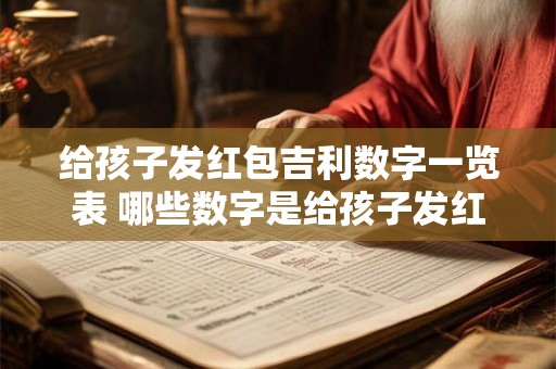 给孩子发红包吉利数字一览表 哪些数字是给孩子发红包吉利数字
