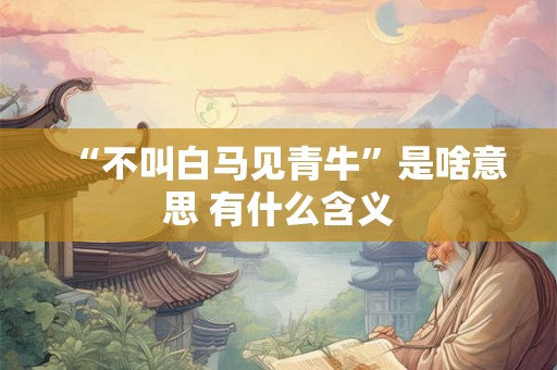“不叫白马见青牛”是啥意思 有什么含义