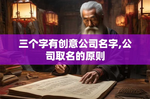 三个字有创意公司名字,公司取名的原则