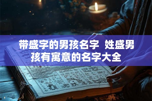 带盛字的男孩名字  姓盛男孩有寓意的名字大全