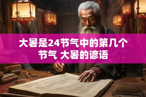 大暑是24节气中的第几个节气 大暑的谚语 大暑是24节气中的第几个节气 大暑的谚语