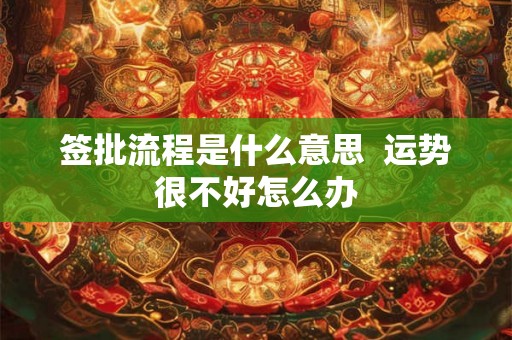 签批流程是什么意思 运势很不好怎么办 签批流程是什么意思 运势很不好怎么办