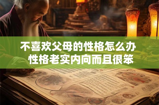 不喜欢父母的性格怎么办  性格老实内向而且很笨