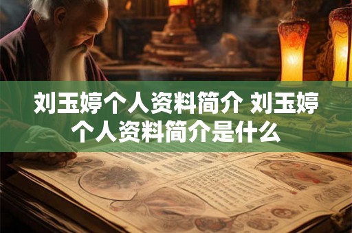 刘玉婷个人资料简介 刘玉婷个人资料简介是什么