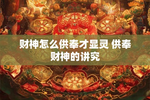 财神怎么供奉才显灵 供奉财神的讲究