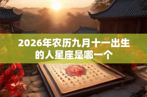 2026年农历九月十一出生的人星座是哪一个