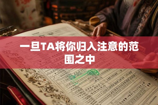 一旦TA将你归入注意的范围之中