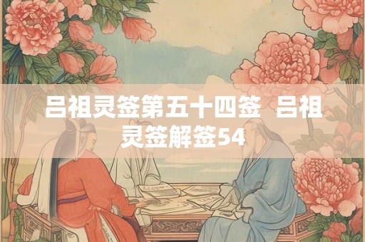吕祖灵签第五十四签  吕祖灵签解签54