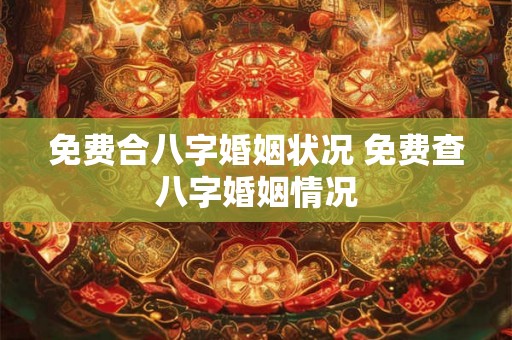 免费合八字婚姻状况 免费查八字婚姻情况