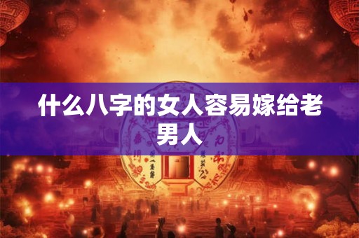 什么八字的女人容易嫁给老男人
