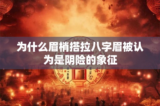 为什么眉梢搭拉八字眉被认为是阴险的象征