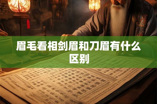 眉毛看相剑眉和刀眉有什么区别