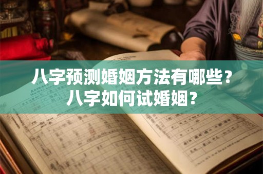 八字预测婚姻方法有哪些?八字如何试婚姻? 八字预测婚姻方法有哪些?八字如何试婚姻?