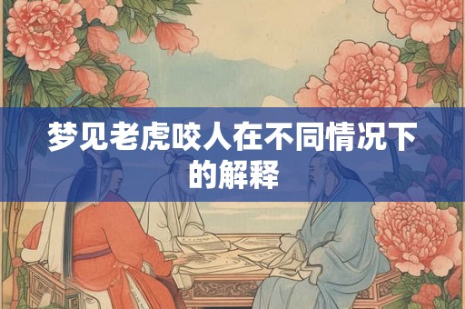 梦见老虎咬人在不同情况下的解释 梦见老虎咬人在不同情况下的解释