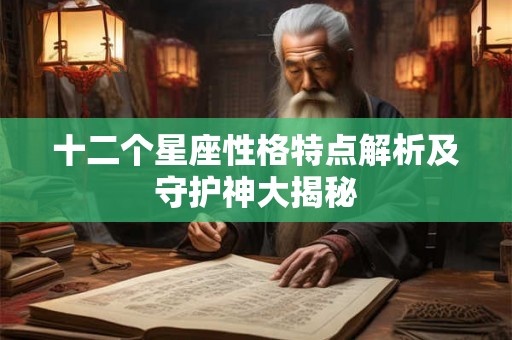 十二个星座性格特点解析及守护神大揭秘
