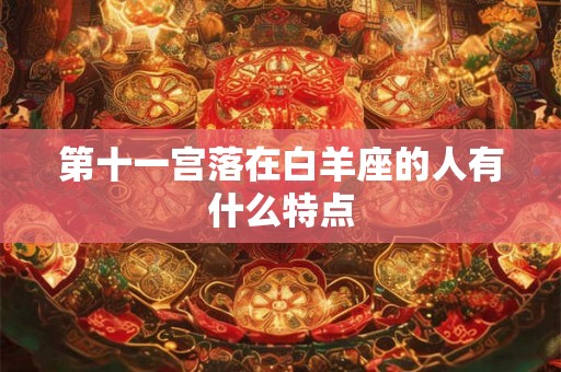 第十一宫落在白羊座的人有什么特点 第十一宫落在白羊座的人有什么特点