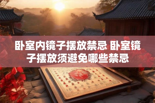 卧室内镜子摆放禁忌 卧室镜子摆放须避免哪些禁忌 卧室内镜子摆放禁忌 卧室镜子摆放须避免哪些禁忌