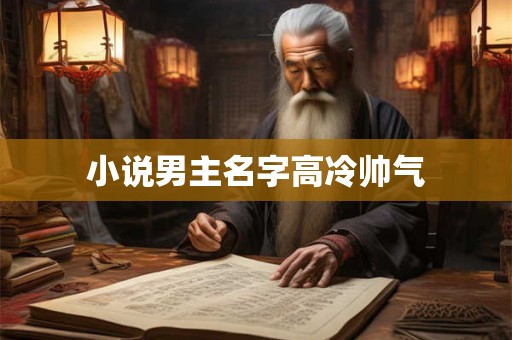 小说男主名字高冷帅气 小说男主名字高冷帅气