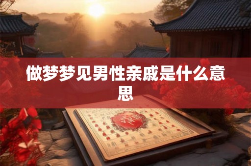 做梦梦见男性亲戚是什么意思