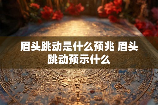 眉头跳动是什么预兆 眉头跳动预示什么