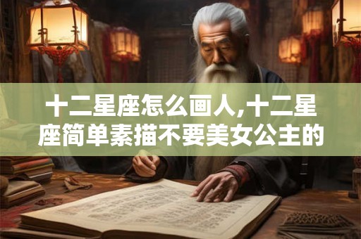 十二星座怎么画人,十二星座简单素描不要美女公主的 十二星座怎么画人,十二星座简单素描不要美女公主的