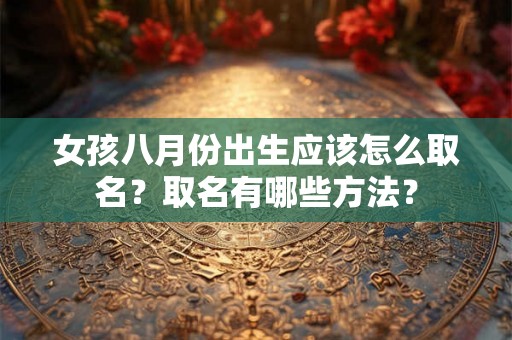 女孩八月份出生应该怎么取名？取名有哪些方法？